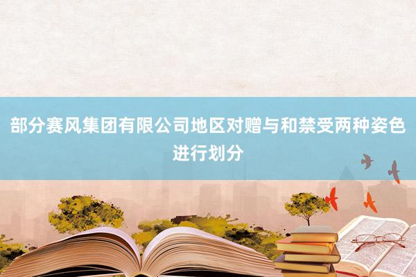 部分赛风集团有限公司地区对赠与和禁受两种姿色进行划分